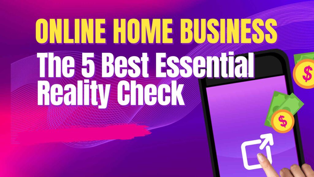 Starting an Online Home Business: The 5 Best Essential Reality Check Before You Begin