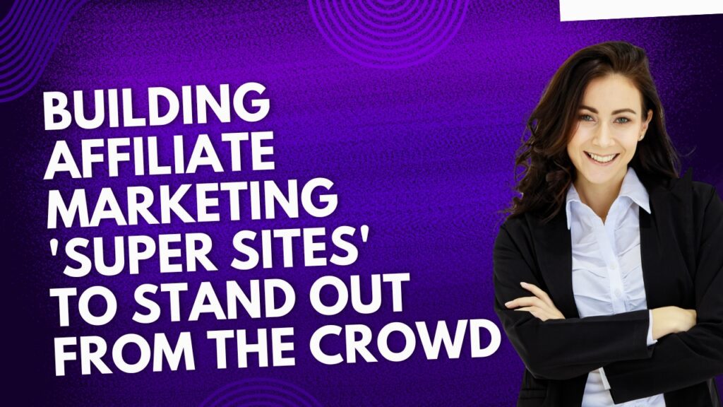 Building Affiliate Marketing 'Super Sites' to Stand Out from the Crowd