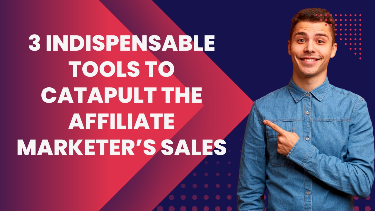 3 Indispensable Tools to Catapult the Affiliate Marketer’s Sales